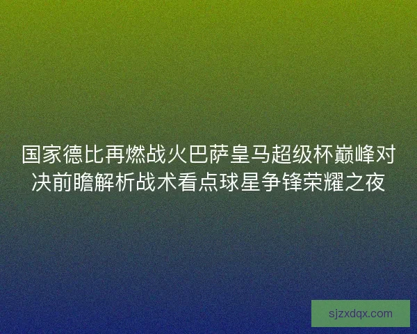 国家德比再燃战火巴萨皇马超级杯巅峰对决前瞻解析战术看点球星争锋荣耀之夜